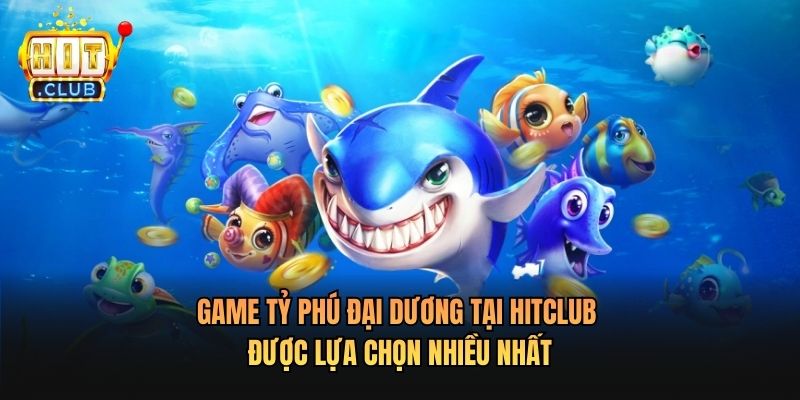 Game Tỷ Phú Đại Dương Tại Hitclub được lựa chọn nhiều nhất 