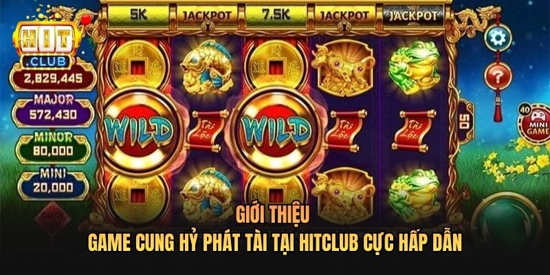 Giới thiệu Game Cung Hỷ Phát Tài Tại Hitclub cực hấp dẫn