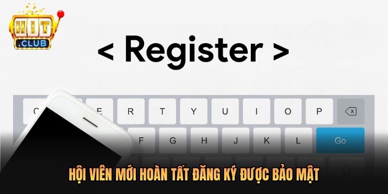 Hội viên mới hoàn tất đăng ký được bảo mật