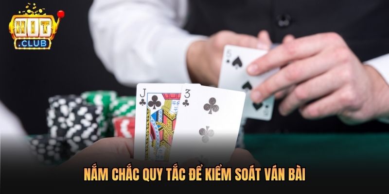 Nắm chắc quy tắc để kiểm soát ván bài