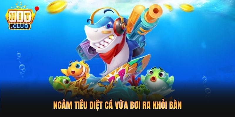 Ngắm tiêu diệt cá vừa bơi ra khỏi bàn 